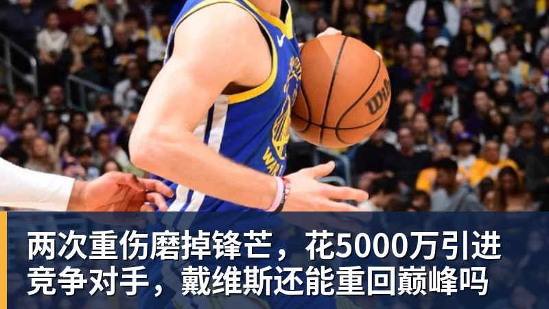 MK体育两次重伤磨掉锋芒，花5000万引进竞争对手，戴维斯还能重回巅峰吗