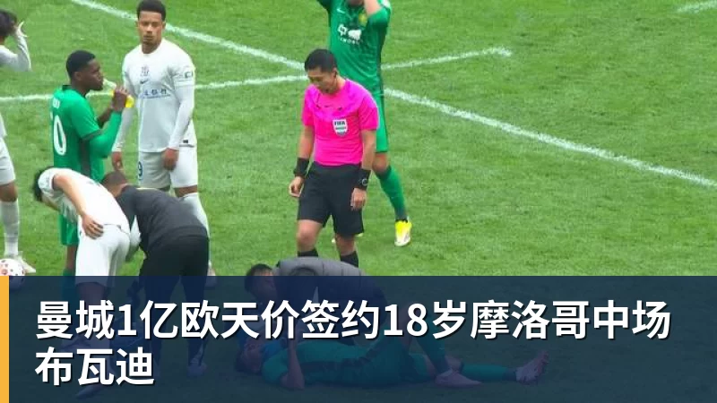 MK体育曼城1亿欧天价签约18岁摩洛哥中场布瓦迪