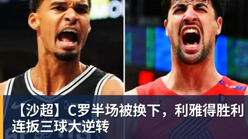 MK体育【沙超】C罗半场被换下，利雅得胜利连扳三球大逆转