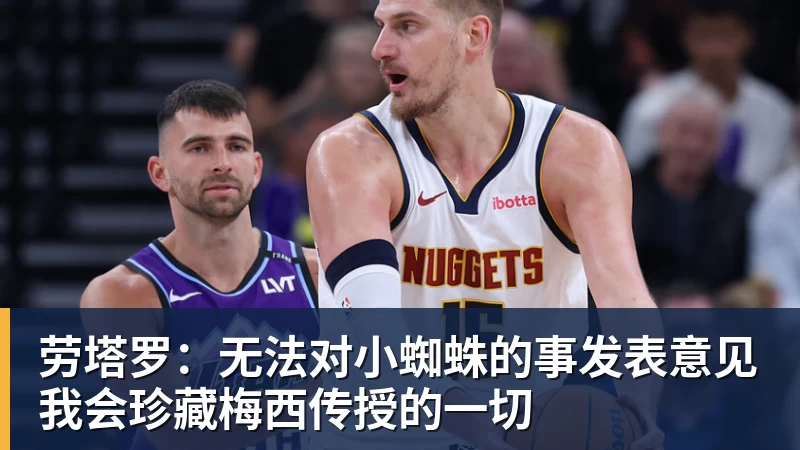 MK体育劳塔罗：无法对小蜘蛛的事发表意见我会珍藏梅西传授的一切