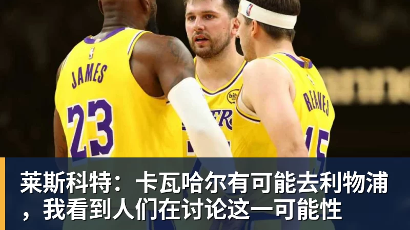 MK体育莱斯科特：卡瓦哈尔有可能去利物浦，我看到人们在讨论这一可能性