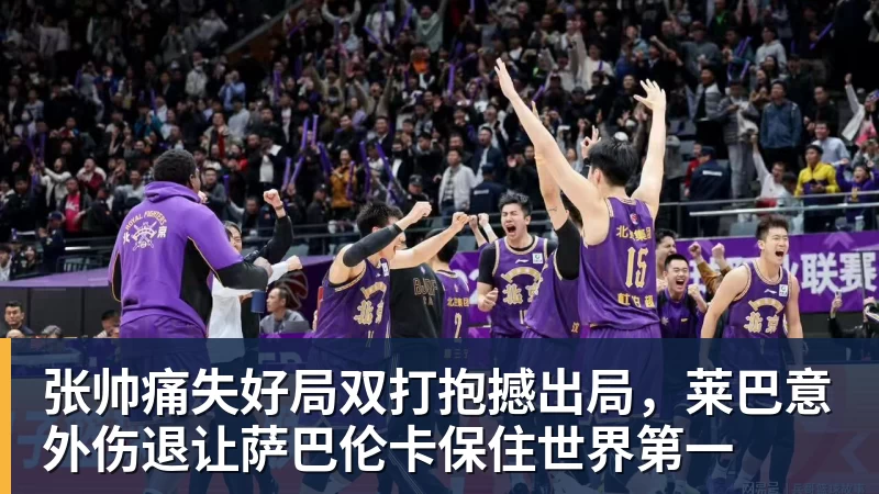 MK体育张帅痛失好局双打抱撼出局，莱巴意外伤退让萨巴伦卡保住世界第一