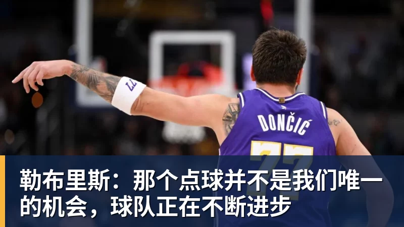MK体育勒布里斯：那个点球并不是我们唯一的机会，球队正在不断进步