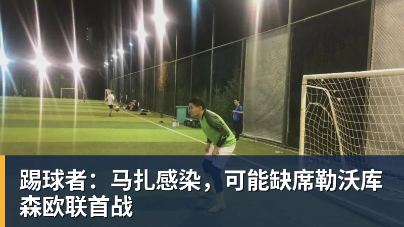 MK体育踢球者：马扎感染，可能缺席勒沃库森欧联首战