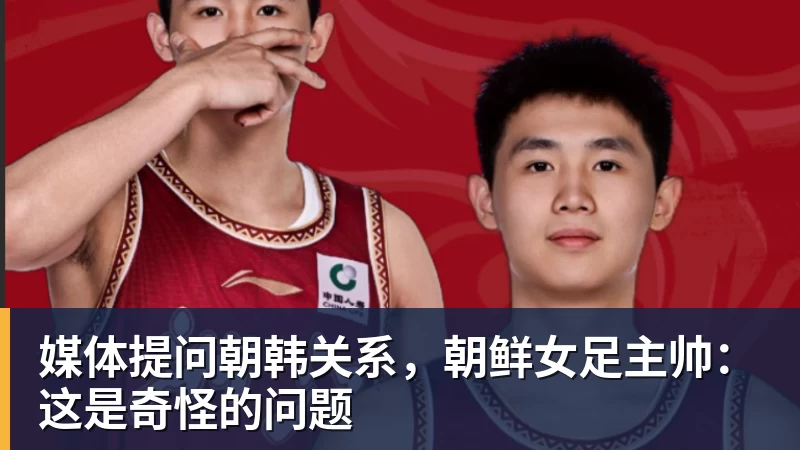 MK体育媒体提问朝韩关系，朝鲜女足主帅：这是奇怪的问题