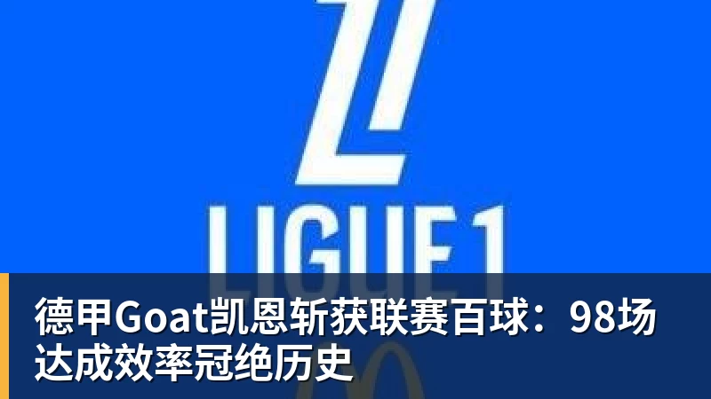 MK体育德甲Goat凯恩斩获联赛百球：98场达成效率冠绝历史