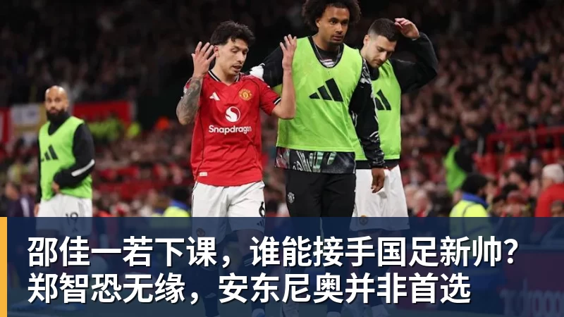 MK体育邵佳一若下课,谁能接手国足新帅?郑智恐无缘,安东尼奥并非首选