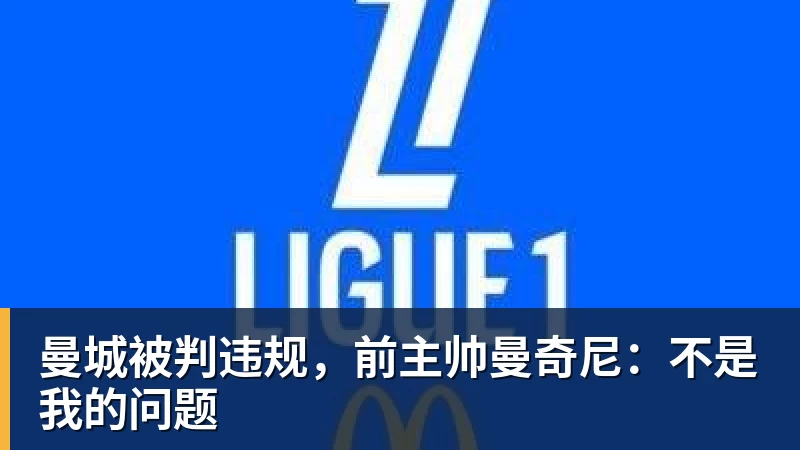 MK体育曼城被判违规,前主帅曼奇尼:不是我的问题