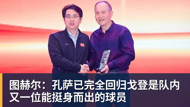 MK体育图赫尔：孔萨已完全回归戈登是队内又一位能挺身而出的球员