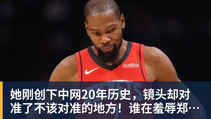 MK体育她刚创下中网20年历史,镜头却对准了不该对准的地方!谁在羞辱郑钦文?