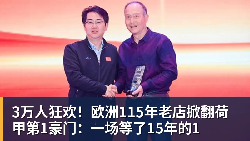 MK体育3万人狂欢!欧洲115年老店掀翻荷甲第1豪门:一场等了15年的1