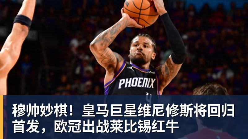 MK体育穆帅妙棋!皇马巨星维尼修斯将回归首发,欧冠出战莱比锡红牛