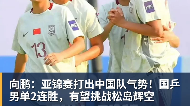 MK体育向鹏:亚锦赛打出中国队气势!国乒男单2连胜,有望挑战松岛辉空