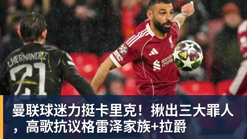 MK体育曼联球迷力挺卡里克!揪出三大罪人,高歌抗议格雷泽家族+拉爵