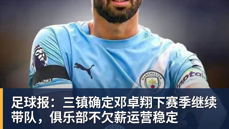 MK体育足球报:三镇确定邓卓翔下赛季继续带队,俱乐部不欠薪运营稳定