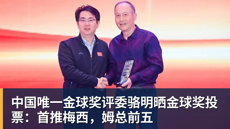 MK体育中国唯一金球奖评委骆明晒金球奖投票:首推梅西,姆总前五